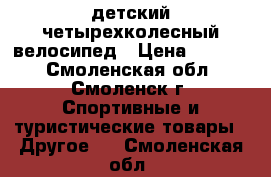 детский четырехколесный велосипед › Цена ­ 2 500 - Смоленская обл., Смоленск г. Спортивные и туристические товары » Другое   . Смоленская обл.